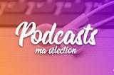 Ma sélection de podcasts