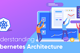 Understanding the Kubernetes Architecture with a Use-Case