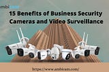 15 Benefits of Business Security Cameras and Video Surveillance