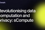 sCompute Now Live: Revolutionising ML Data Computation and Privacy