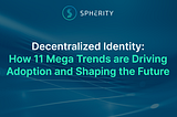 Decentralized Identity: How 11 Mega Trends are Driving Adoption and Shaping the Future