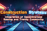 Construction Strategy: Integration of Decentralized Gaming and Trendy Community