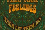 Feel your feelings, and then let them go.