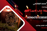 طريقة لجلب الحبيب للزواج بسرعة وأهم طريقة مجربة في الجلب