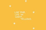 Life Lately: Living My Life in Warm Yellows.
