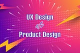 What’s the difference between UX and product design?