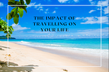 Zahir Vallie — The Impact of Travelling on Your Life