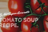 My Not Super Accurate Tomato Soup Recipe.