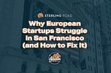 Why European Startups Struggle in San Francisco (and How to Fix It)