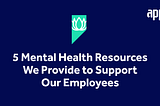 5 Mental Health Resources We Provide to Support Our Employees