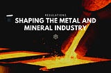 Regulations shaping the metal and mineral industry