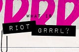 What is Riot Grrrl?