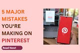5 Major Mistakes That Are Blocking Your Pinterest Growth