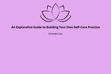 Self-Care Is Personal: An Explorative Guide to Building Your Own Self-Care Practice