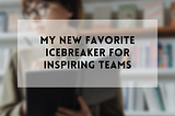 My New Favorite Icebreaker for Inspiring Teams