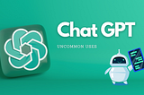 Chat GPT: 5 Uncommon Ways to Use It