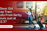 Big Save: Get Cheap Train Tickets From Derby to Truro Just at $132.37