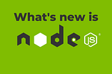 What’s new in NodeJS 15