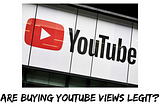 Are buying Youtube views legit?