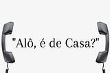 “Alô, é de Casa?”