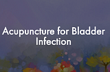 Acupuncture for Bladder Infection
