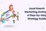 Local Search Marketing Strategy: A Step-by-Step Strategy Guide