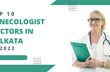 What Are The Top 10 Gynecologist Doctors in Kolkata in 2023