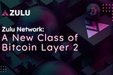 Zulu Network: A New Class of Bitcoin Layer 2 🧬⏫