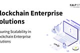 Ensuring Scalability in Blockchain Enterprise Solutions