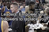 Leaders: Empower your followers to replace you