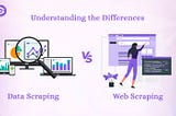 Differences of Data Scraping and Web Scraping