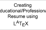 Create your Professional/Educational resume using LaTeX