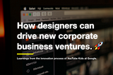 How designers can drive new corporate business ventures and moonshots. 🚀