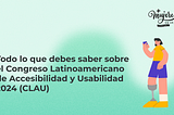 Todo lo que debes saber sobre el Congreso Latinoamericano de Accesibilidad y Usabilidad 2024 (CLAU)