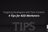 Targeting Developers with Tech Content: 4 Tips for B2D Marketers