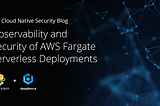 Observability and Security of Fargate Serverless Deployments