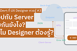 เรื่อง Devๆ ที่ UX Designer ควรรู้  #3: แอปกับ Server คุยกันยังไง และทำไม Designer ต้องรู้เรื่องนี้?