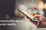 The responsibilities use of social media