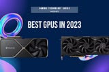 Gaming Technology Series: The Best GPUs in 2023