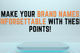 Make Your Brand Names Unforgettable With These Points!