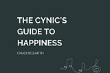 The Cynic’s Guide to Happiness