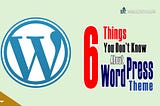 6 Things You Don’t Know About WordPress Themes.