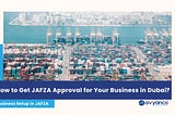 How to Get JAFZA Approval for Your Business in Dubai