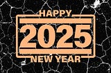 Happy New Year 2025 *Image Created by Cameron Adamson 30 Dec 2024 Crello