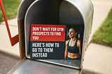 Don’t Wait for Gym Prospects to Find You: Here’s How to Go to Them Instead
