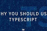 Why you should use TypeScript?