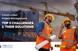 Top 5 Construction Project Management Challenges and Their Solutions