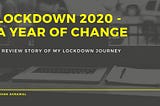 Lockdown 2020— A Year of Change