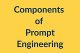 Prompt engineering — Key Components