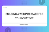 Building a Web Interface For Your Chatbot